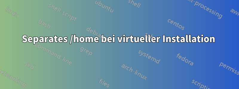 Separates /home bei virtueller Installation