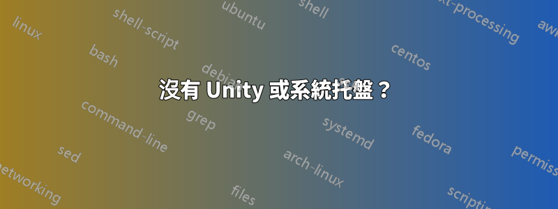 沒有 Unity 或系統托盤？