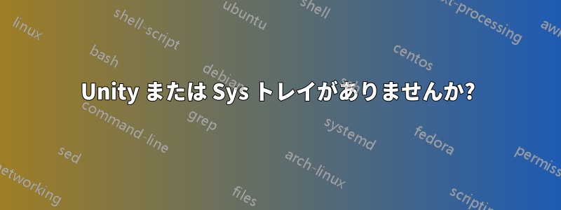 Unity または Sys トレイがありませんか?