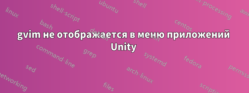 gvim не отображается в меню приложений Unity