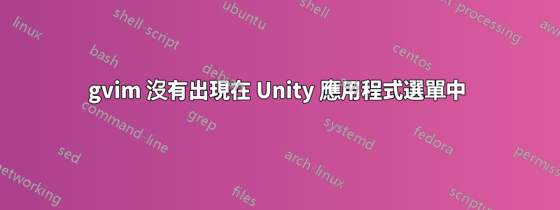 gvim 沒有出現在 Unity 應用程式選單中