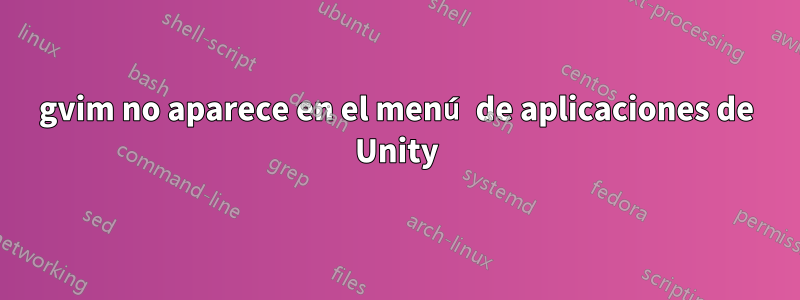 gvim no aparece en el menú de aplicaciones de Unity