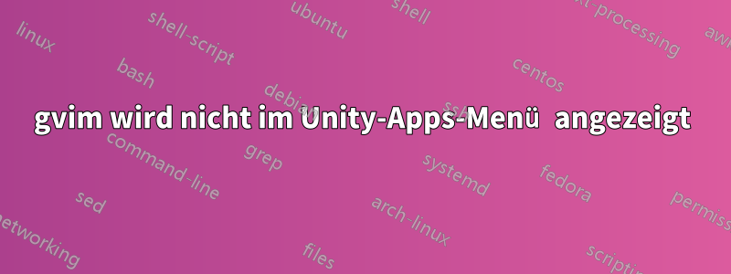 gvim wird nicht im Unity-Apps-Menü angezeigt