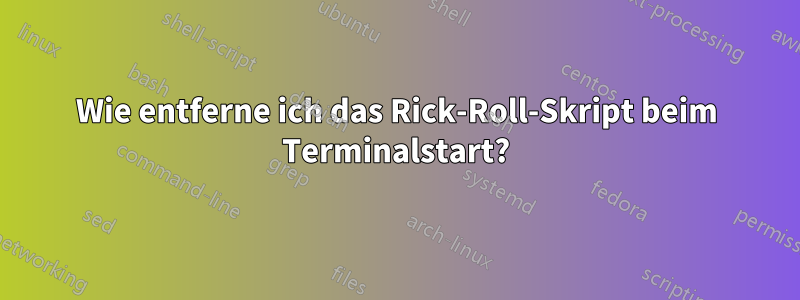 Wie entferne ich das Rick-Roll-Skript beim Terminalstart?