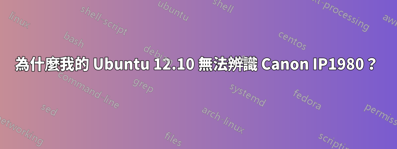 為什麼我的 Ubuntu 12.10 無法辨識 Canon IP1980？