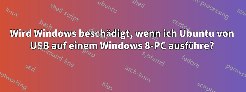 Wird Windows beschädigt, wenn ich Ubuntu von USB auf einem Windows 8-PC ausführe?