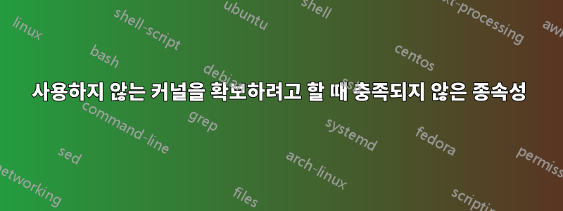 사용하지 않는 커널을 확보하려고 할 때 충족되지 않은 종속성