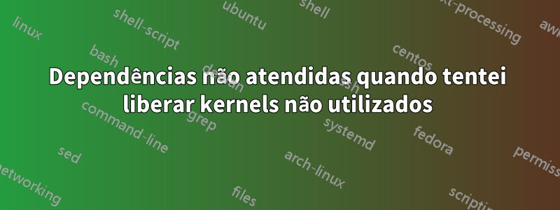 Dependências não atendidas quando tentei liberar kernels não utilizados