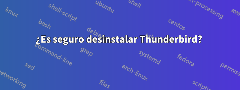 ¿Es seguro desinstalar Thunderbird?