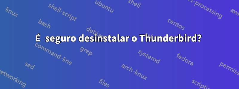 É seguro desinstalar o Thunderbird?