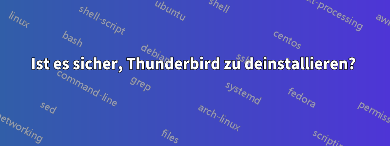 Ist es sicher, Thunderbird zu deinstallieren?