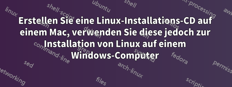 Erstellen Sie eine Linux-Installations-CD auf einem Mac, verwenden Sie diese jedoch zur Installation von Linux auf einem Windows-Computer