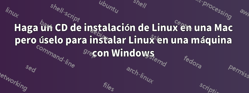 Haga un CD de instalación de Linux en una Mac pero úselo para instalar Linux en una máquina con Windows