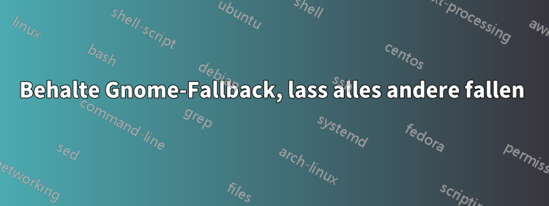 Behalte Gnome-Fallback, lass alles andere fallen