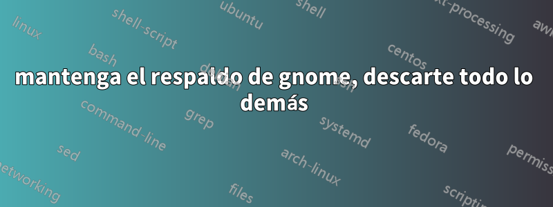 mantenga el respaldo de gnome, descarte todo lo demás