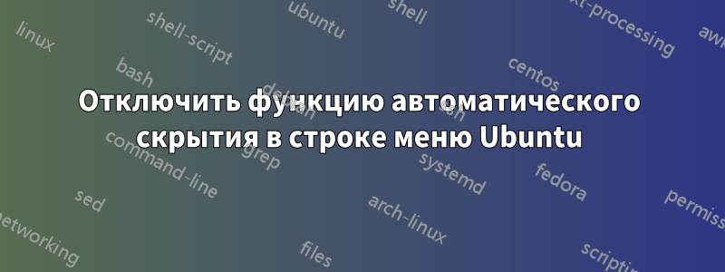 Отключить функцию автоматического скрытия в строке меню Ubuntu