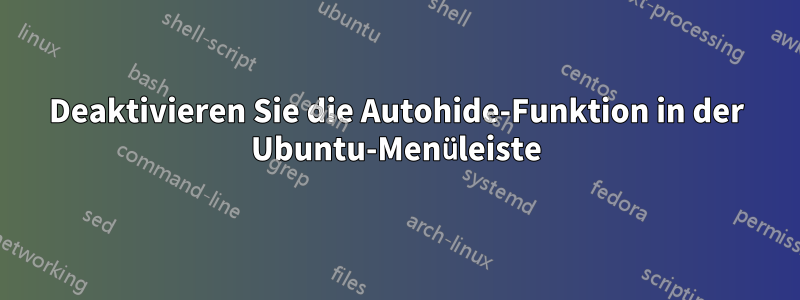 Deaktivieren Sie die Autohide-Funktion in der Ubuntu-Menüleiste