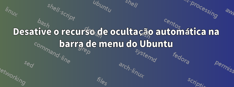 Desative o recurso de ocultação automática na barra de menu do Ubuntu