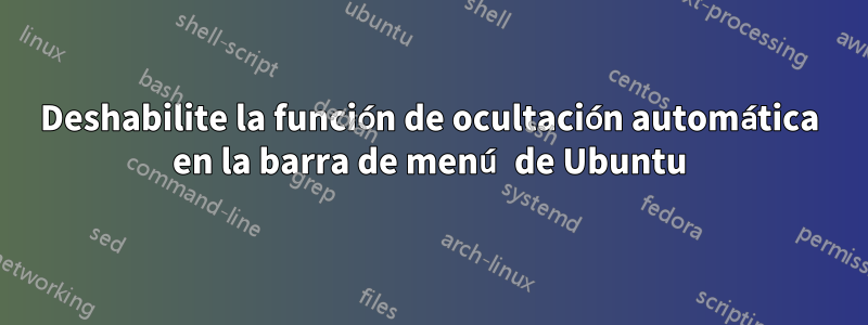 Deshabilite la función de ocultación automática en la barra de menú de Ubuntu