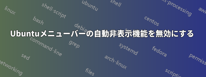 Ubuntuメニューバーの自動非表示機能を無効にする