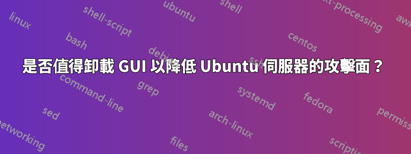 是否值得卸載 GUI 以降低 Ubuntu 伺服器的攻擊面？