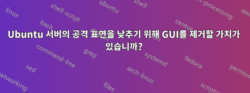 Ubuntu 서버의 공격 표면을 낮추기 위해 GUI를 제거할 가치가 있습니까?