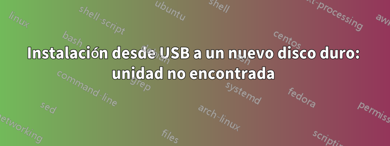 Instalación desde USB a un nuevo disco duro: unidad no encontrada