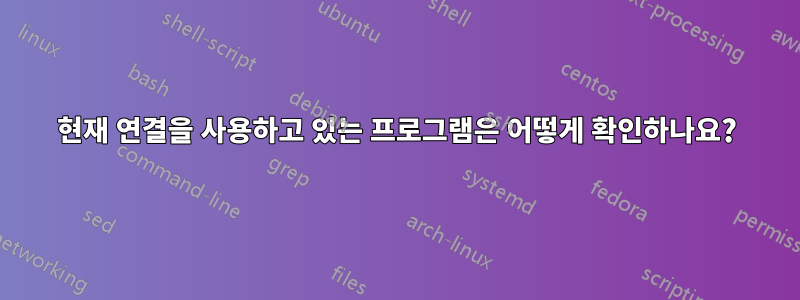 현재 연결을 사용하고 있는 프로그램은 어떻게 확인하나요?