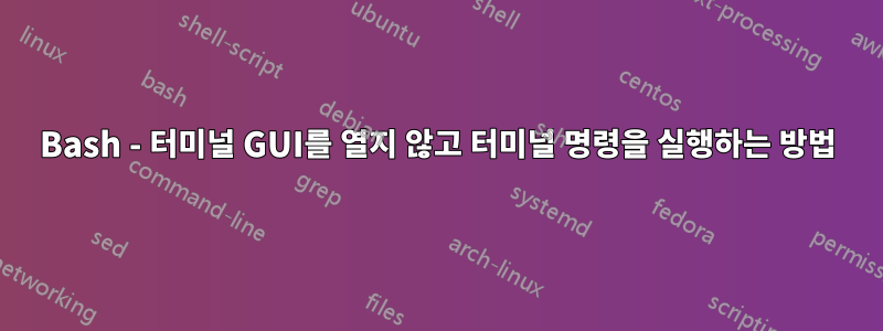 Bash - 터미널 GUI를 열지 않고 터미널 명령을 실행하는 방법