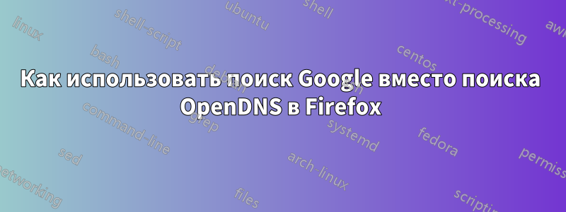 Как использовать поиск Google вместо поиска OpenDNS в Firefox