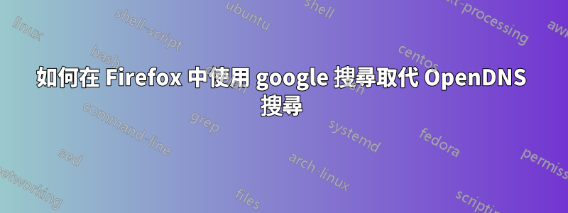 如何在 Firefox 中使用 google 搜尋取代 OpenDNS 搜尋