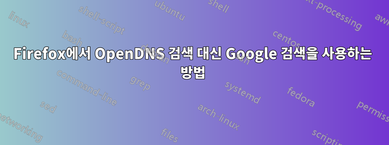 Firefox에서 OpenDNS 검색 대신 Google 검색을 사용하는 방법