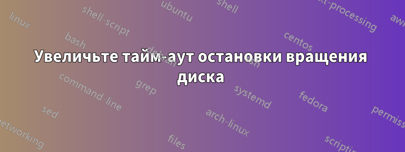 Увеличьте тайм-аут остановки вращения диска