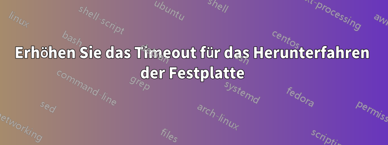 Erhöhen Sie das Timeout für das Herunterfahren der Festplatte