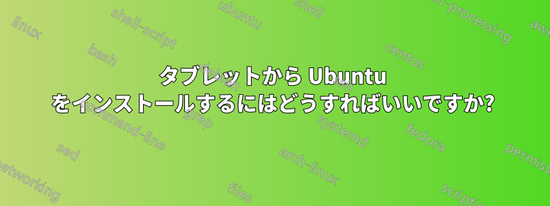 タブレットから Ubuntu をインストールするにはどうすればいいですか?