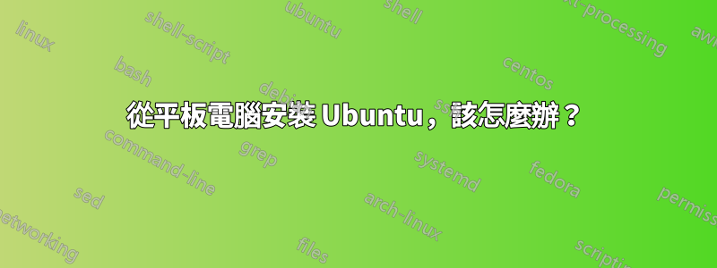 從平板電腦安裝 Ubuntu，該怎麼辦？