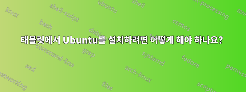 태블릿에서 Ubuntu를 설치하려면 어떻게 해야 하나요?