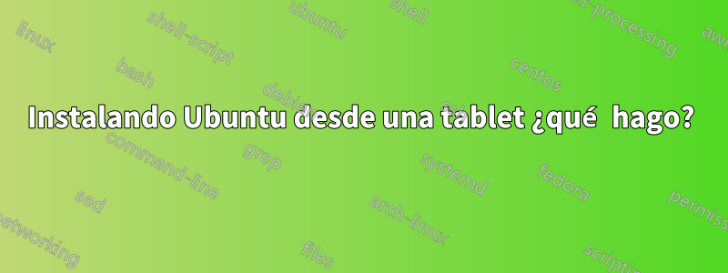 Instalando Ubuntu desde una tablet ¿qué hago?