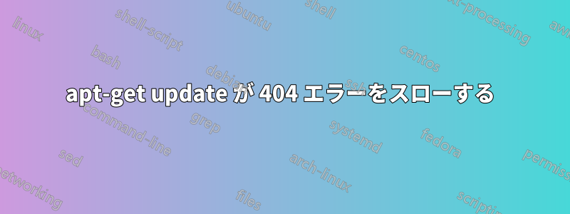 apt-get update が 404 エラーをスローする 