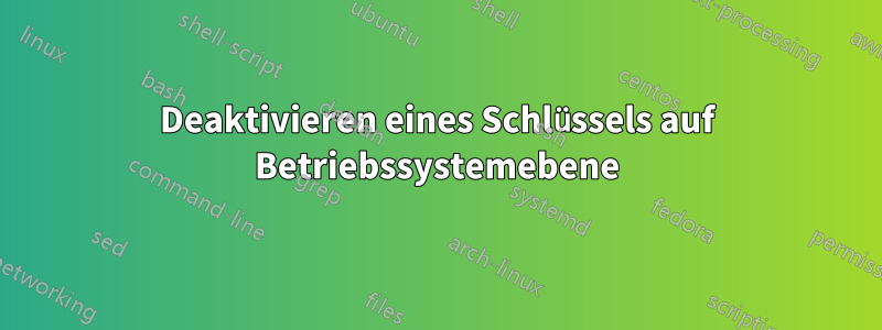 Deaktivieren eines Schlüssels auf Betriebssystemebene