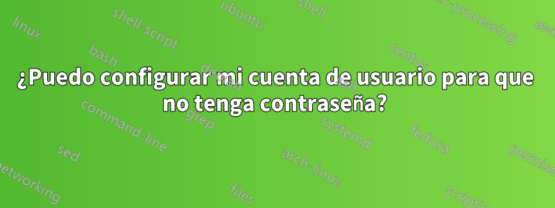 ¿Puedo configurar mi cuenta de usuario para que no tenga contraseña?