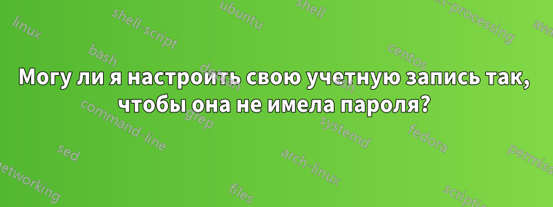 Могу ли я настроить свою учетную запись так, чтобы она не имела пароля?