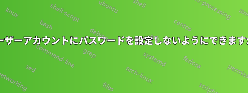 ユーザーアカウントにパスワードを設定しないようにできますか?