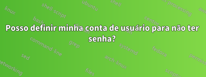 Posso definir minha conta de usuário para não ter senha?