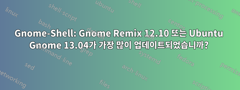 Gnome-Shell: Gnome Remix 12.10 또는 Ubuntu Gnome 13.04가 가장 많이 업데이트되었습니까?