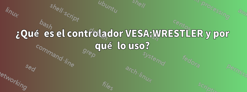 ¿Qué es el controlador VESA:WRESTLER y por qué lo uso?