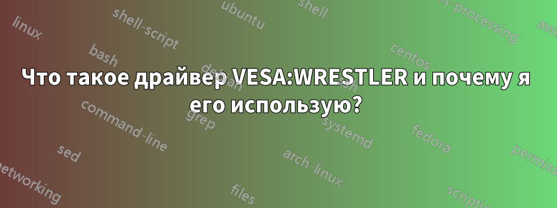 Что такое драйвер VESA:WRESTLER и почему я его использую?