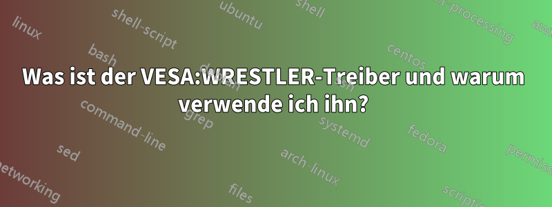 Was ist der VESA:WRESTLER-Treiber und warum verwende ich ihn?