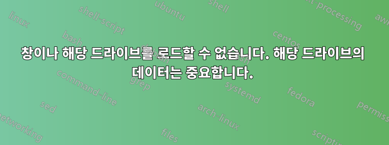 창이나 해당 드라이브를 로드할 수 없습니다. 해당 드라이브의 데이터는 중요합니다.