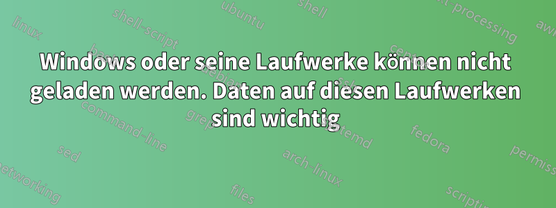 Windows oder seine Laufwerke können nicht geladen werden. Daten auf diesen Laufwerken sind wichtig